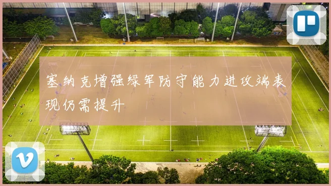 塞纳克增强绿军防守能力进攻端表现仍需提升