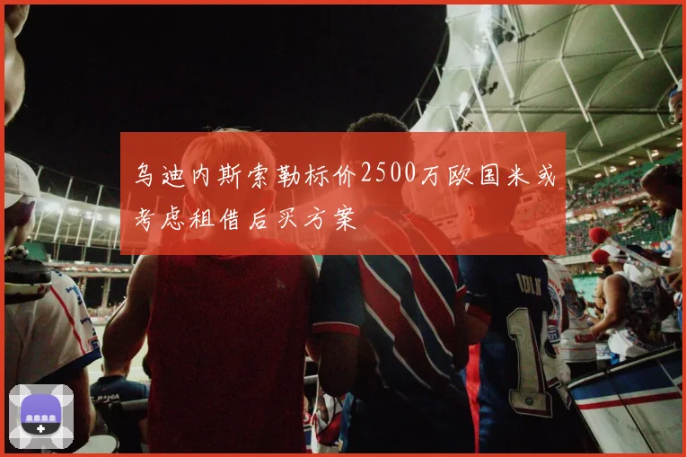 乌迪内斯索勒标价2500万欧国米或考虑租借后买方案