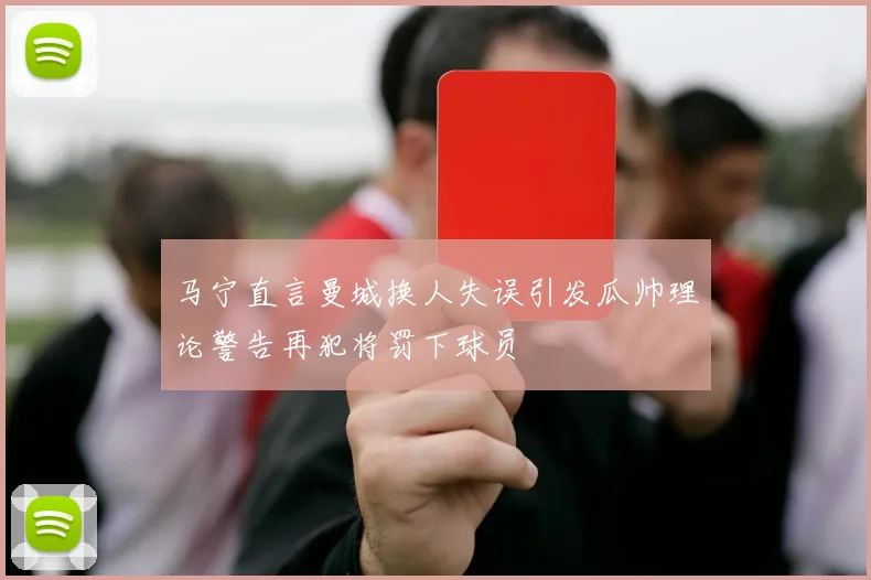 马宁直言曼城换人失误引发瓜帅理论警告再犯将罚下球员