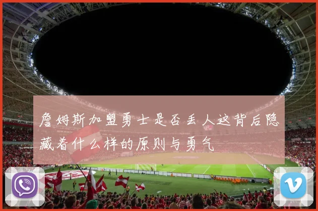 詹姆斯加盟勇士是否丢人这背后隐藏着什么样的原则与勇气