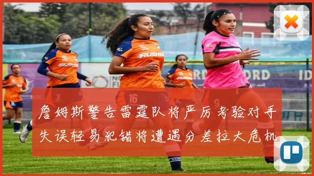 詹姆斯警告雷霆队将严厉考验对手失误轻易犯错将遭遇分差拉大危机