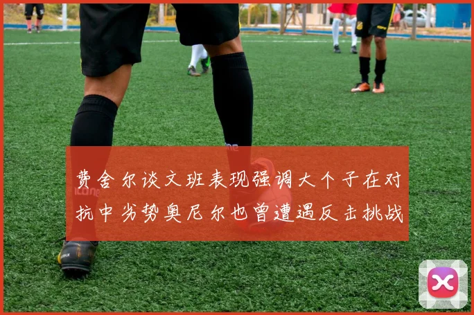 费舍尔谈文班表现强调大个子在对抗中劣势奥尼尔也曾遭遇反击挑战